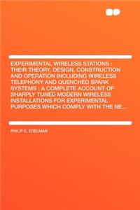 Experimental Wireless Stations: Their Theory, Design, Construction and Operation Including Wireless Telephony and Quenched Spark Systems: A Complete Account of Sharply Tuned Modern Wireless Installations for Experimental Purposes Which Comply with