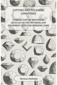 Cutting and Polishing Gemstones - A Collection of Historical Articles on the Methods and Equipment Used for Working Gems