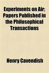 Experiments on Air; Papers Published in the Philosophical Transactions