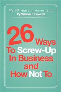 26 Ways To Screw-Up in Business and How Not To