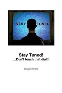 Stay Tuned!...Don 't touch that dial!