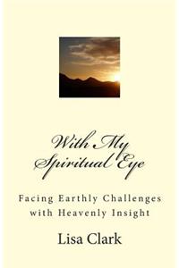 With My Spiritual Eye: Facing Earthly Challenges with Heavenly Insight