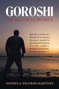 Goroshi Más Allá De La Técnica: Aprende a Escuchar La Llamada De Tu Corazón Y Deja Que Te Recuerde Lo Que Realmente Importa En Tu Vida ... Relájate Y Descubre Las Hermosas Leccione