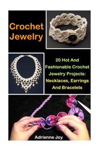 Crochet Jewelry: 20 Hot and Fashionable Crochet Jewelry Projects: Necklaces, Earrings and Bracelets