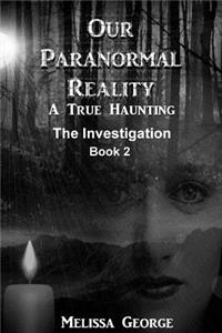 Our Paranormal Reality. a True Haunting. Book 2, the Investigation