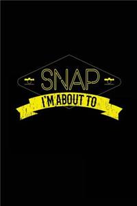 I'm About To Snap