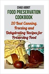 Food Preservation Cookbook: 20 Best Canning, Freezing and Dehydrating Recipes for Preserving Food