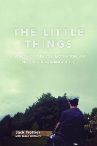 Little Things: A Memoir of Paralysis, Motivation, and Pursuing a Meaningful Life