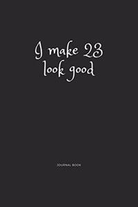 I Make 23 Look Good Journal Book