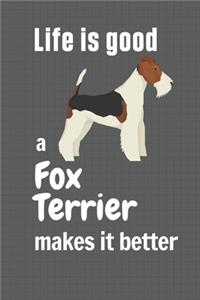 Life is good a Fox Terrier makes it better: For Fox Terrier Dog Fans