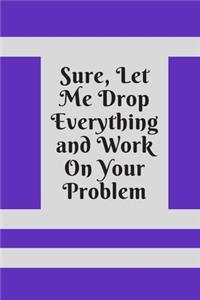 Sure, Let Me Drop Everything and Work On Your Problem