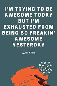 I'm Trying to Be Awesome Today but I'm Exhausted From Being So Freakin' Awesome Yesterday