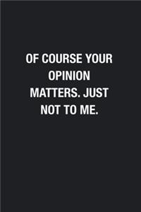 Of Course Your Opinion Matters. Just Not To Me.