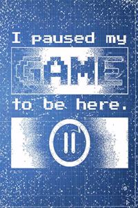 I paused my Game to be here