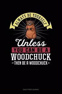 Always Be Yourself Unless You Can Be A Woodchuck Then Be A Woodchuck