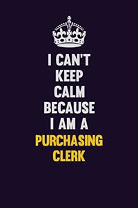 I Can't Keep Calm Because I Am A Purchasing Clerk