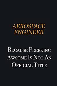 aerospace engineer because freeking awsome is not an official title