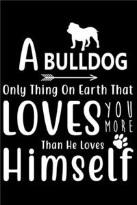 A Bulldog only thing on earth that loves you more than he loves himself