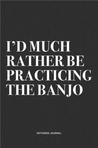 I'd Much Rather Be Practicing The Banjo