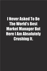I Never Asked To Be The World's Best Market Manager But Here I Am Absolutely Crushing It.