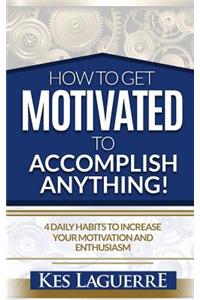 How To Get Motivated To Accomplish Anything