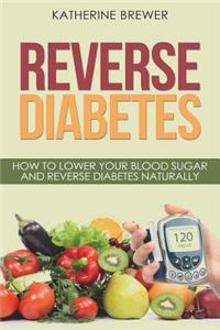 Reverse Diabetes: How to Lower Your Blood Sugar and Reverse Diabetes Naturally