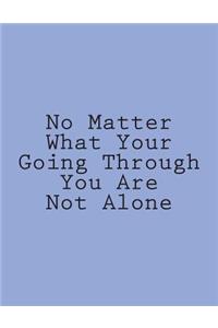 No Matter What Your Going Through You Are Not Alone