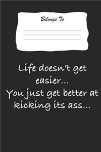 Life Doesn't Get Easier .. You Just Get Better at Kicking Its Ass ...