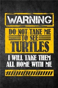 Warning Do Not Take Me To See Turtles I Will Take Them All Home With Me