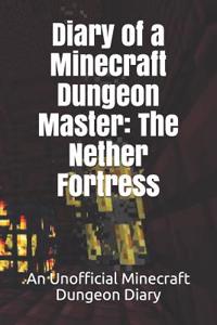 Diary of a Minecraft Dungeon Master: The Nether Fortress: An Unofficial Minecraft Dungeon Diary