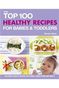 The Top 100 Healthy Recipes for Babies & Toddlers: Delicious, Healthy Recipes for Purees, Finger Foods and Meals