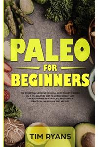 Paleo For Beginners: The Essential Lessons You Will Need To Get Started On A Paleolithic Diet To Loose Weight And Create A More Healthy Life, Including A Practical Meal 