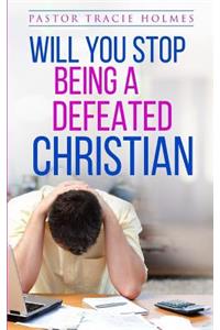 Will You Stop Being A Defeated Christian