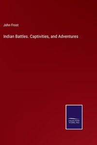 Indian Battles. Captivities, and Adventures