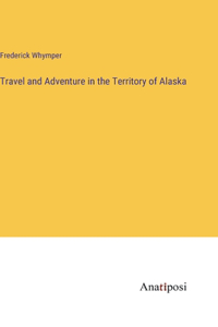 Travel and Adventure in the Territory of Alaska