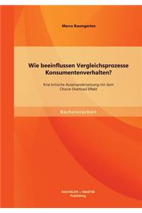 Wie beeinflussen Vergleichsprozesse Konsumentenverhalten? Eine kritische Auseinandersetzung mit dem Choice Overload Effekt