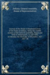 Journal of the House of Representatives of the State of Indiana, being the twelfth session of the General Assembly, begun and held at Indianapolis, in said state, on Monday the third day of December, 1827.