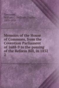 Memoirs of the House of Commons, from the Covention Parliament of 1688-9 to the passing of the Reform Bill, in 1832