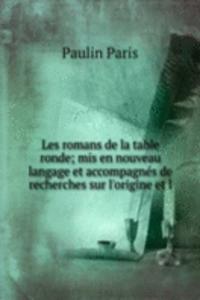 Les romans de la table ronde; mis en nouveau langage et accompagnes de recherches sur l'origine et l