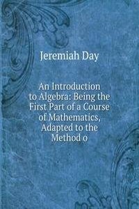 Introduction to Algebra: Being the First Part of a Course of Mathematics, Adapted to the Method o