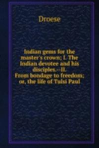 Indian gems for the master's crown; I. The Indian devotee and his disciples.--II. From bondage to freedom; or, the life of Tulsi Paul