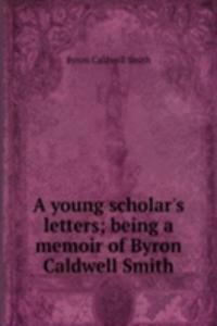 young scholar's letters; being a memoir of Byron Caldwell Smith