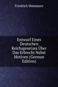 Entwurf Eines Deutschen Reichsgesetzes Uber Das Erbrecht Nebst Motiven (German Edition)