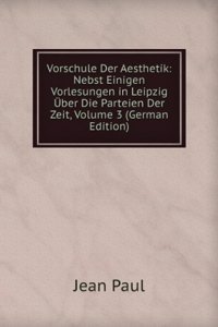 Vorschule Der Aesthetik: Nebst Einigen Vorlesungen in Leipzig Uber Die Parteien Der Zeit, Volume 3 (German Edition)