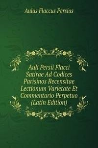 Auli Persii Flacci Satirae Ad Codices Parisinos Recensitae Lectionum Varietate Et Commentario Perpetuo (Latin Edition)