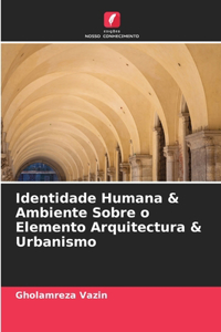 Identidade Humana & Ambiente Sobre o Elemento Arquitectura & Urbanismo