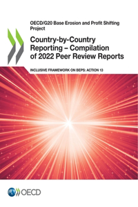 Oecd/G20 Base Erosion and Profit Shifting Project Country-By-Country Reporting - Compilation of 2022 Peer Review Reports Inclusive Framework on Beps: Action 13