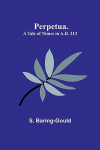 Perpetua. A Tale of Nimes in A.D. 213