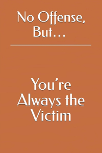 No Offense, But... You're Always the Victim