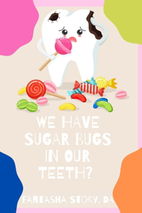 We Have Sugar Bugs In Our Teeth?